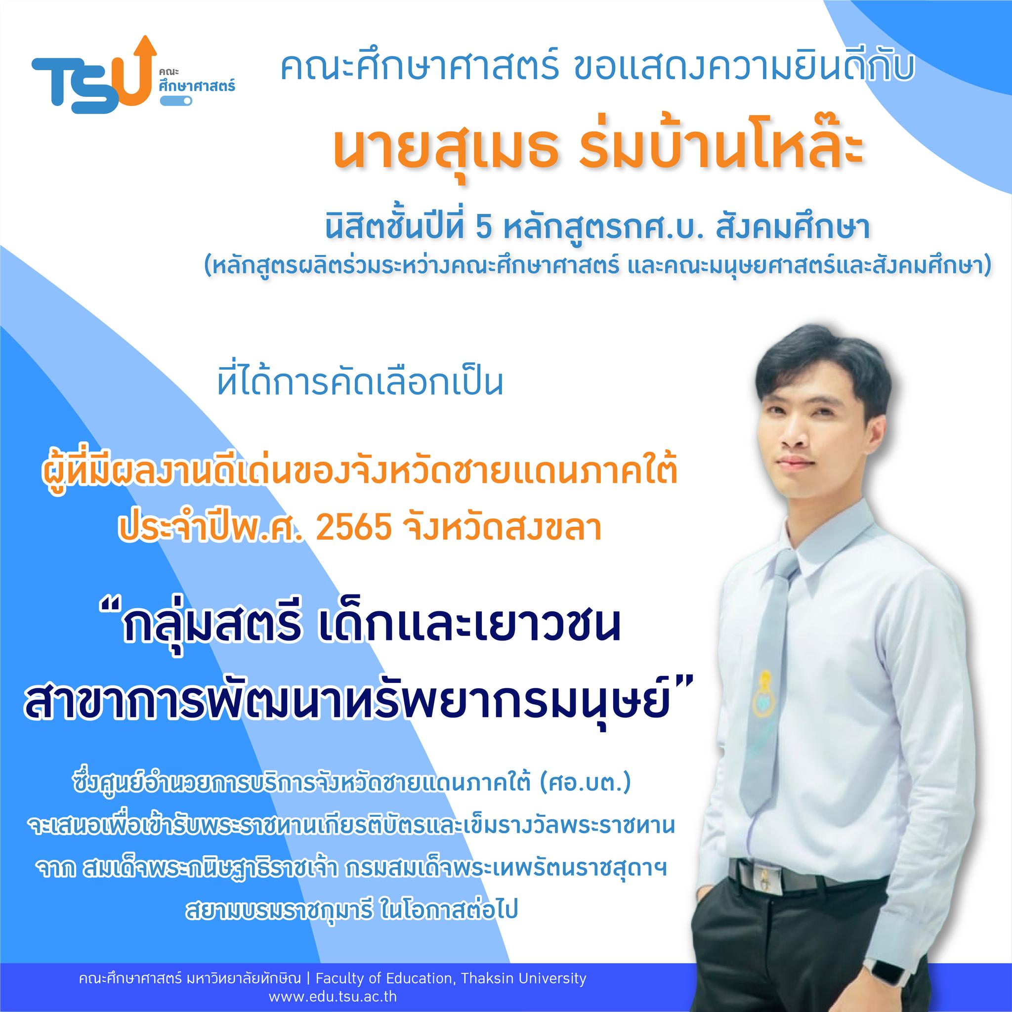 ขอแสดงความยินดีกับนายสุเมธ ร่มบ้านโหล๊ะ นิสิตชั้นปีที่ 5 หลักสูตรกศ.บ. สังคมศึกษา ที่ได้การคัดเลือกเป็นผู้ที่มีผลงานดีเด่นของจังหวัดชายแดนภาคใต้ ประจำปีพ.ศ. 2565 จังหวัดสงขลา “กลุ่มสตรี เด็กและเยาวชน สาขาการพัฒนาทรัพยากรมนุษย์”