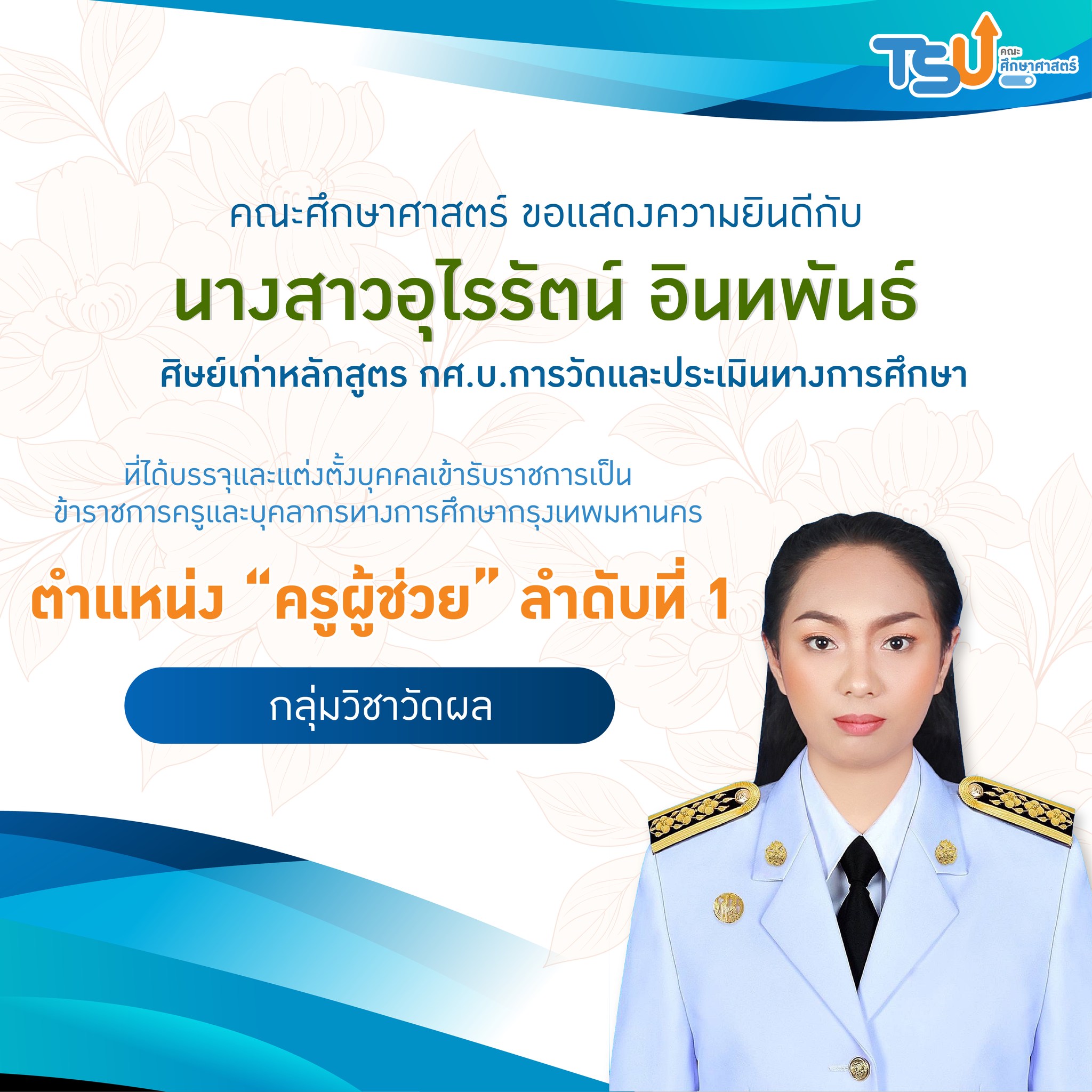 ขอแสดงความยินดีกับ นางสาวอุไรรัตน์ อินทพันธ์ ศิษย์เก่าหลักสูตร กศ.บ.การวัดและประเมินทางการศึกษา ที่ได้บรรจุและแต่งตั้งบุคคลเข้ารับราชการเป็นข้าราชการครูและบุคลากรทางการศึกษากรุงเทพมหานคร ตำแหน่ง "ครูผู้ช่วย"