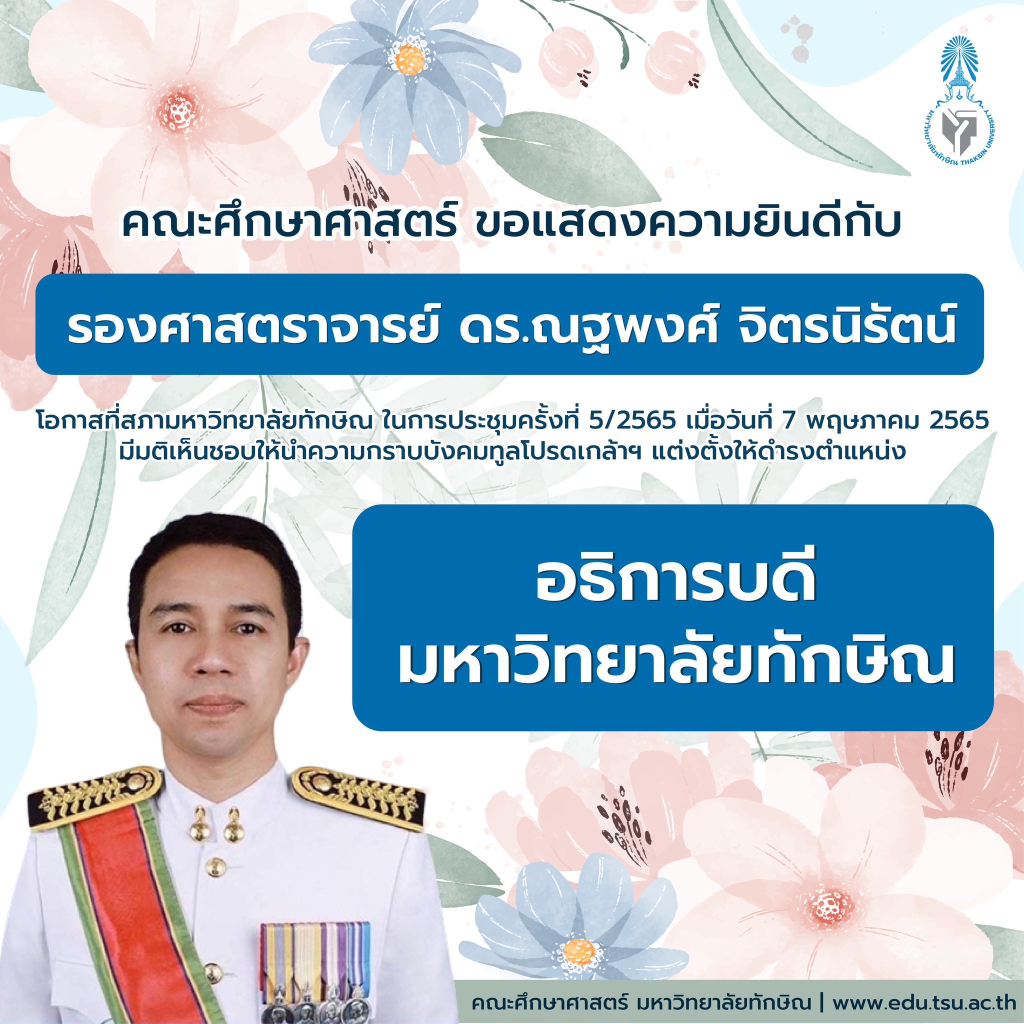 ขอแสดงความยินดีกับ รองศาสตราจารย์ ดร.ณฐพงศ์ จิตรนิรัตน์ เนื่องในโอกาสที่สภามหาวิทยาลัยทักษิณในการประชุมครั้งที่ 5/2565 เมื่อวันที่ 7 พฤษภาคม 2565 มีมติเห็นชอบให้นำความกราบบังคมทูลโปรดเกล้าฯ แต่งตั้งให้ดำรงตำแหน่ง อธิการบดีมหาวิทยาลัยทักษิณ